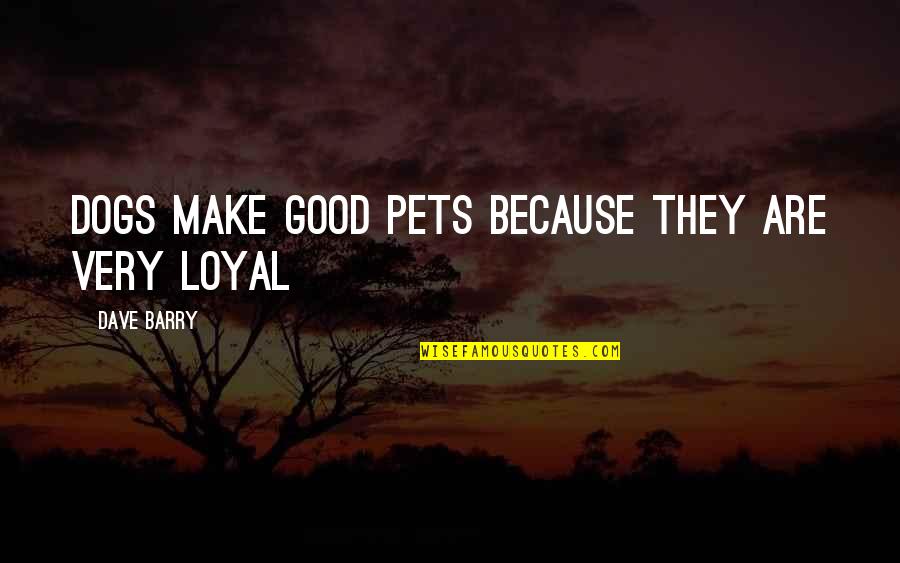 Loyal Dog Quotes By Dave Barry: Dogs make good pets because they are very