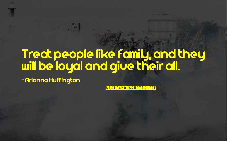 Loyal Family Quotes By Arianna Huffington: Treat people like family, and they will be