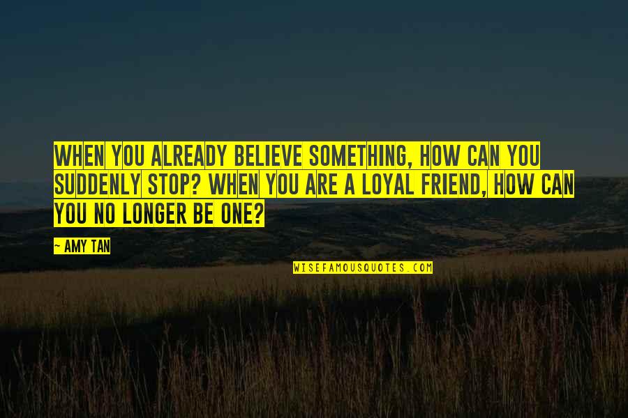 Loyal Friend Quotes By Amy Tan: When you already believe something, how can you Loyal Friend Quotes By Amy Tan: When you already believe something, how can you