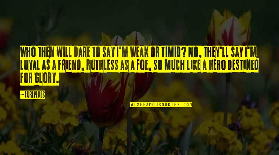 Loyal Friend Quotes By Euripides: Who then will dare to say I'm weak Loyal Friend Quotes By Euripides: Who then will dare to say I'm weak