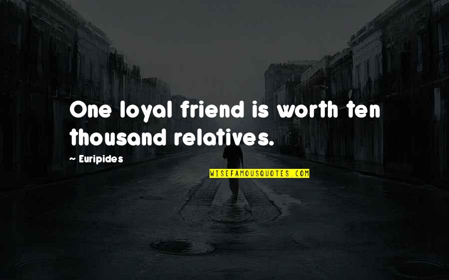 Loyal Friend Quotes By Euripides: One loyal friend is worth ten thousand relatives.