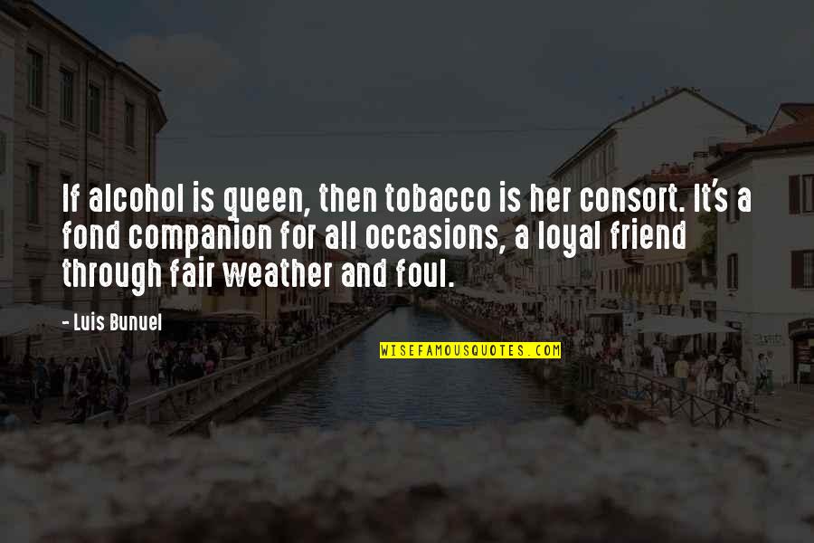 Loyal Friend Quotes By Luis Bunuel: If alcohol is queen, then tobacco is her Loyal Friend Quotes By Luis Bunuel: If alcohol is queen, then tobacco is her