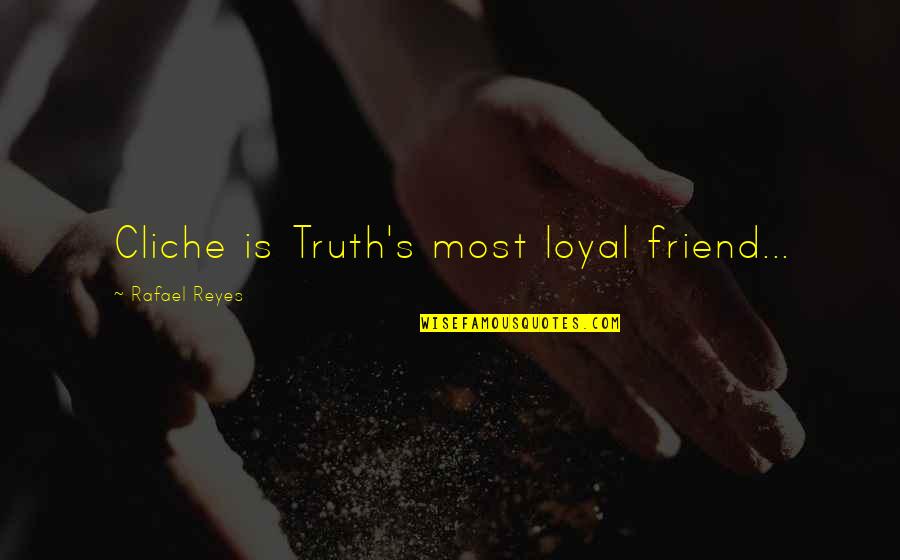 Loyal Friend Quotes By Rafael Reyes: Cliche is Truth's most loyal friend... Loyal Friend Quotes By Rafael Reyes: Cliche is Truth's most loyal friend...