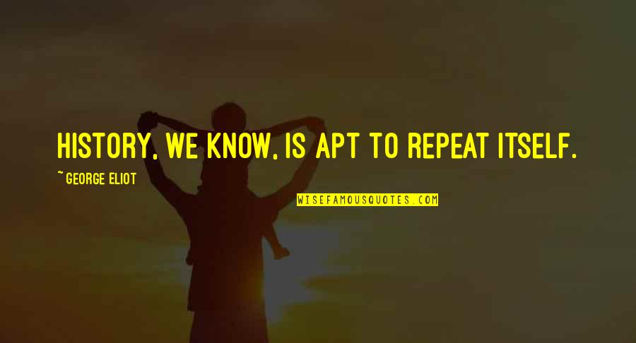 Loyal Gf Quotes By George Eliot: History, we know, is apt to repeat itself. Loyal Gf Quotes By George Eliot: History, we know, is apt to repeat itself.