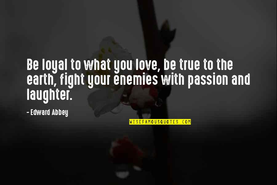 Loyal Love Quotes By Edward Abbey: Be loyal to what you love, be true