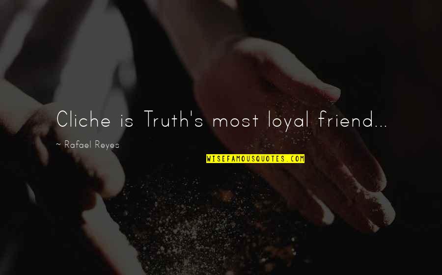 Loyal Love Quotes By Rafael Reyes: Cliche is Truth's most loyal friend...