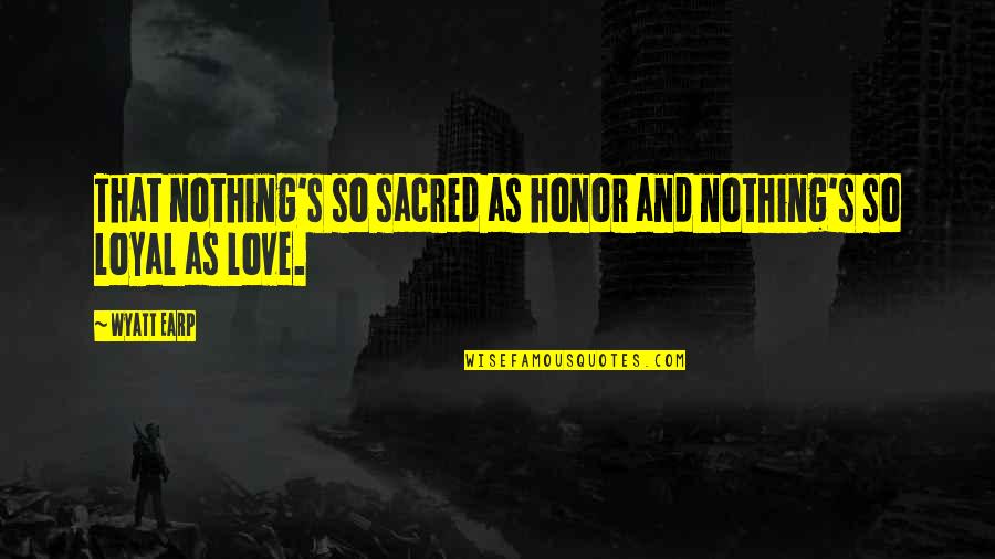 Loyal Love Quotes By Wyatt Earp: That nothing's so sacred as honor and nothing's