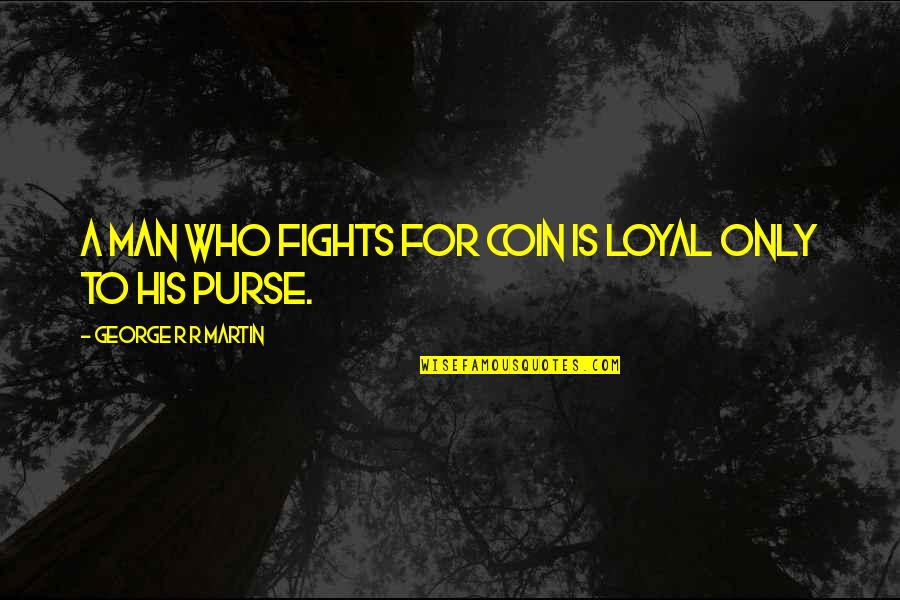 Loyal Man Quotes By George R R Martin: A man who fights for coin is loyal