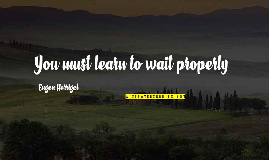 Loyal Men Quotes By Eugen Herrigel: You must learn to wait properly. Loyal Men Quotes By Eugen Herrigel: You must learn to wait properly.