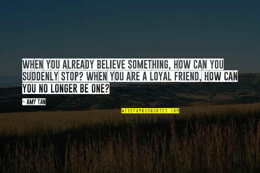 Loyal Quotes By Amy Tan: When you already believe something, how can you