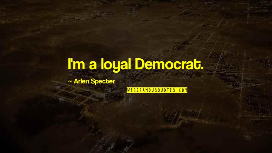 Loyal Quotes By Arlen Specter: I'm a loyal Democrat.
