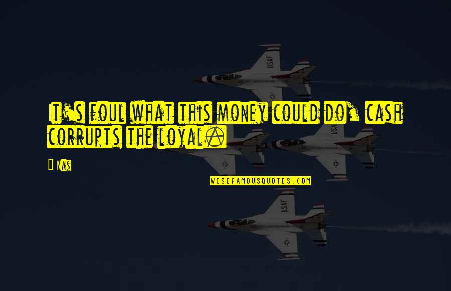 Loyal Quotes By Nas: It's foul what this money could do, cash