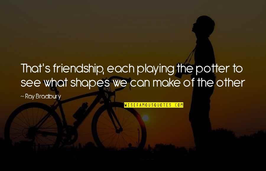 Loyal Quotes By Ray Bradbury: That's friendship, each playing the potter to see