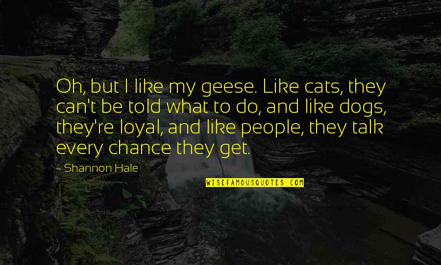 Loyal Quotes By Shannon Hale: Oh, but I like my geese. Like cats,