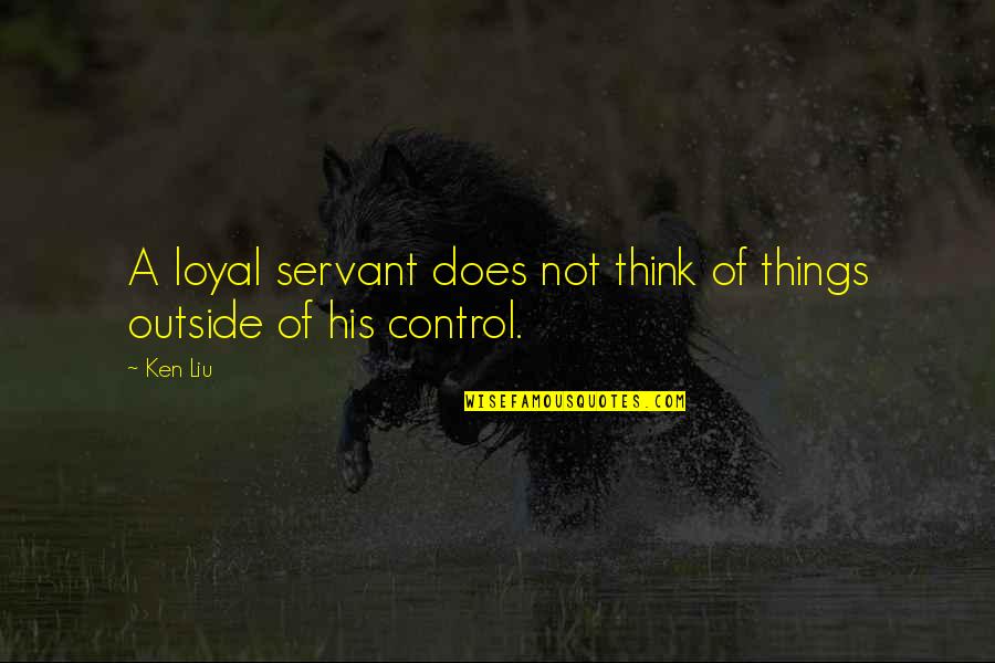 Loyal Servant Quotes By Ken Liu: A loyal servant does not think of things