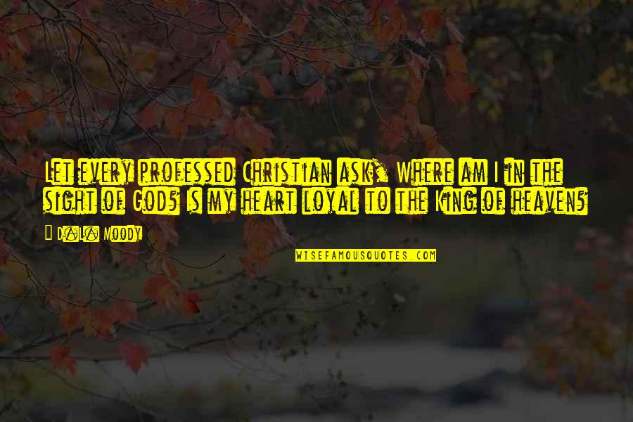 Loyal The Quotes By D.L. Moody: Let every professed Christian ask, Where am I Loyal The Quotes By D.L. Moody: Let every professed Christian ask, Where am I