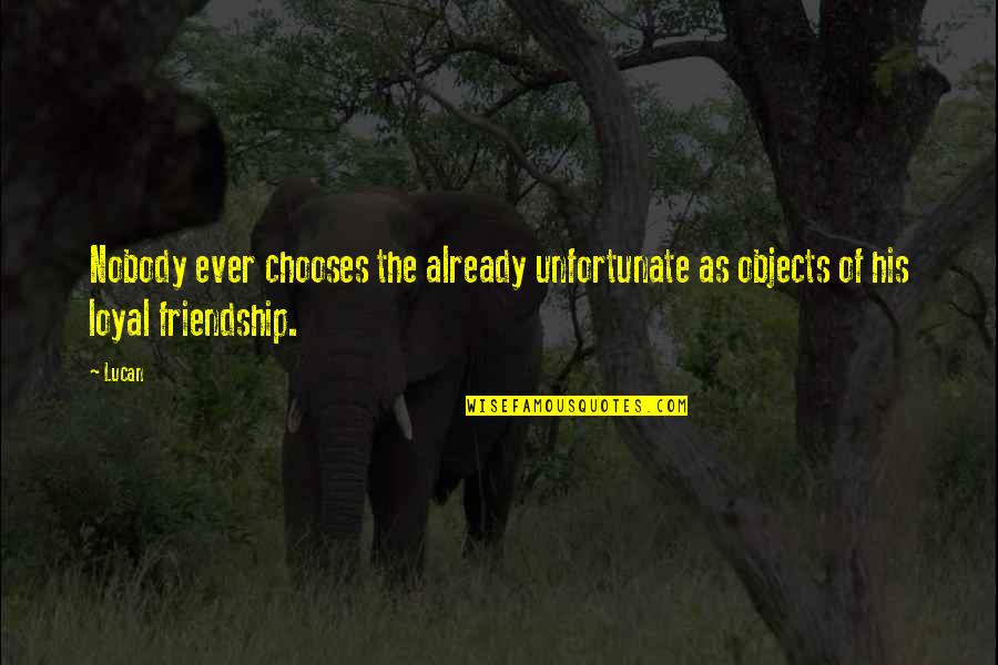 Loyal The Quotes By Lucan: Nobody ever chooses the already unfortunate as objects