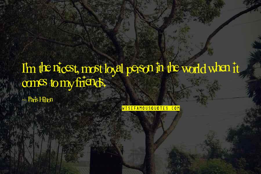Loyal The Quotes By Paris Hilton: I'm the nicest, most loyal person in the