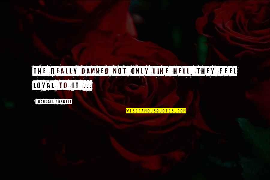 Loyal The Quotes By Randall Jarrell: The really damned not only like Hell, they Loyal The Quotes By Randall Jarrell: The really damned not only like Hell, they