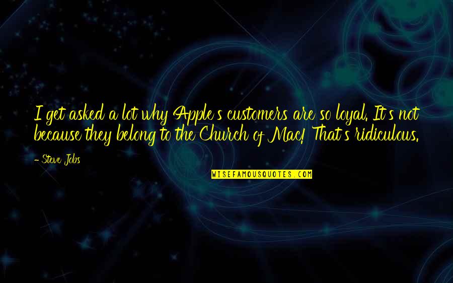 Loyal The Quotes By Steve Jobs: I get asked a lot why Apple's customers