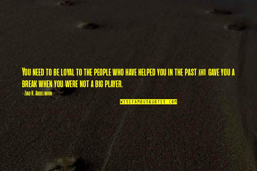 Loyal The Quotes By Ziad K. Abdelnour: You need to be loyal to the people Loyal The Quotes By Ziad K. Abdelnour: You need to be loyal to the people