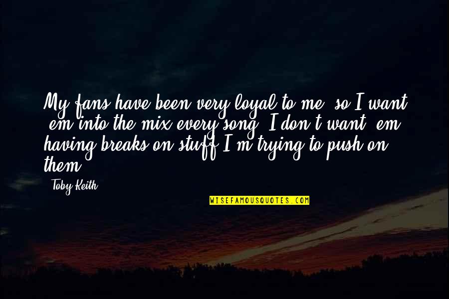 Loyal The Song Quotes By Toby Keith: My fans have been very loyal to me, Loyal The Song Quotes By Toby Keith: My fans have been very loyal to me,