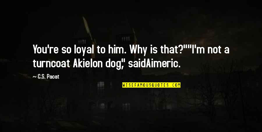 Loyal To Him Quotes By C.S. Pacat: You're so loyal to him. Why is that?""I'm