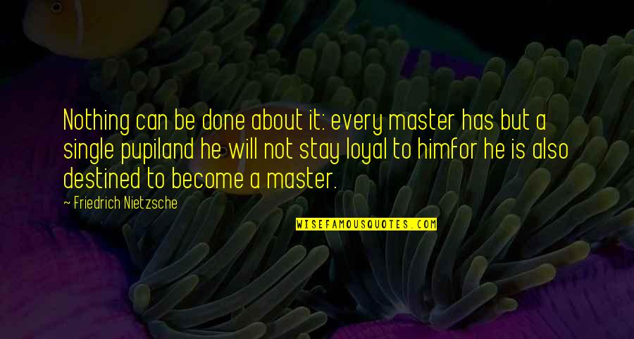 Loyal To Him Quotes By Friedrich Nietzsche: Nothing can be done about it: every master Loyal To Him Quotes By Friedrich Nietzsche: Nothing can be done about it: every master