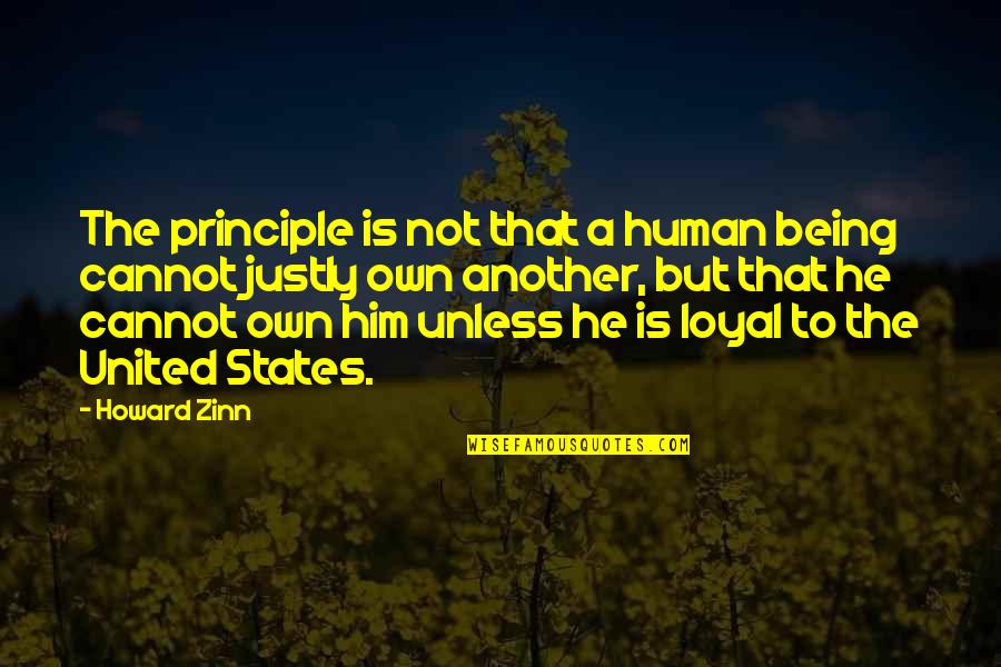 Loyal To Him Quotes By Howard Zinn: The principle is not that a human being Loyal To Him Quotes By Howard Zinn: The principle is not that a human being