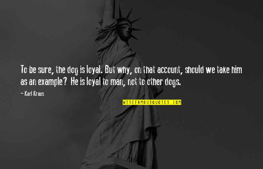 Loyal To Him Quotes By Karl Kraus: To be sure, the dog is loyal. But Loyal To Him Quotes By Karl Kraus: To be sure, the dog is loyal. But