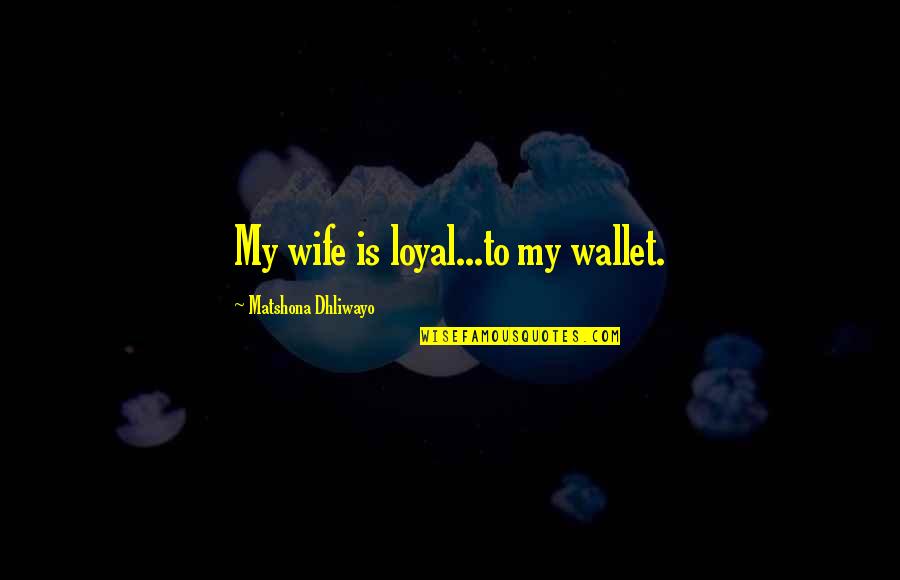 Loyal To My Wife Quotes By Matshona Dhliwayo: My wife is loyal...to my wallet. Loyal To My Wife Quotes By Matshona Dhliwayo: My wife is loyal...to my wallet.