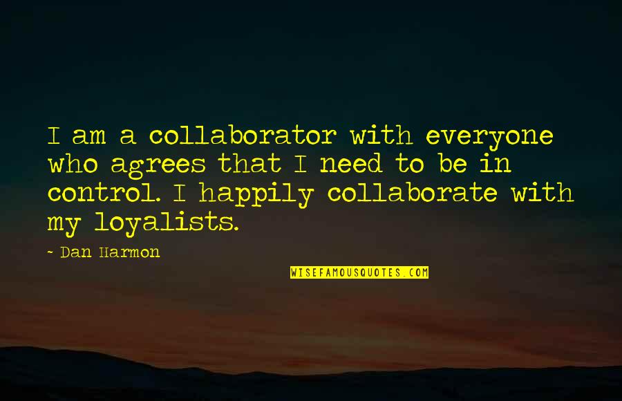 Loyalists Quotes By Dan Harmon: I am a collaborator with everyone who agrees Loyalists Quotes By Dan Harmon: I am a collaborator with everyone who agrees