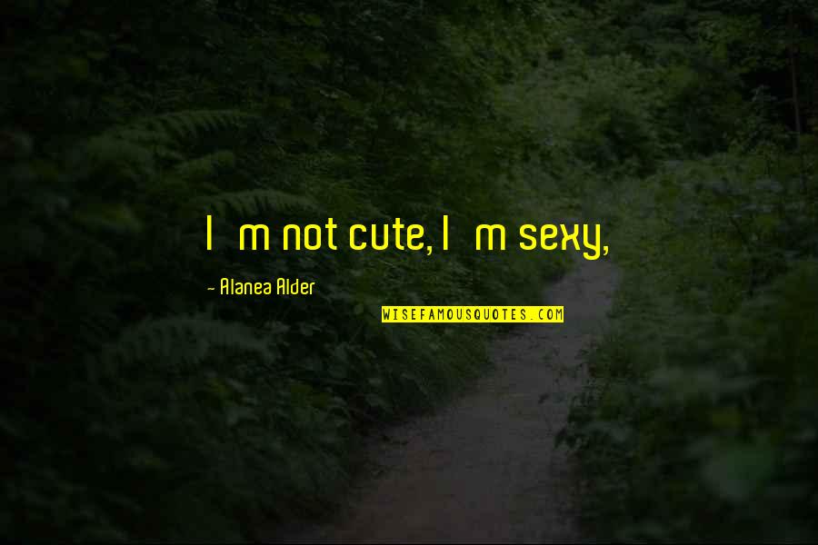 Loyality In Love Quotes By Alanea Alder: I'm not cute, I'm sexy,