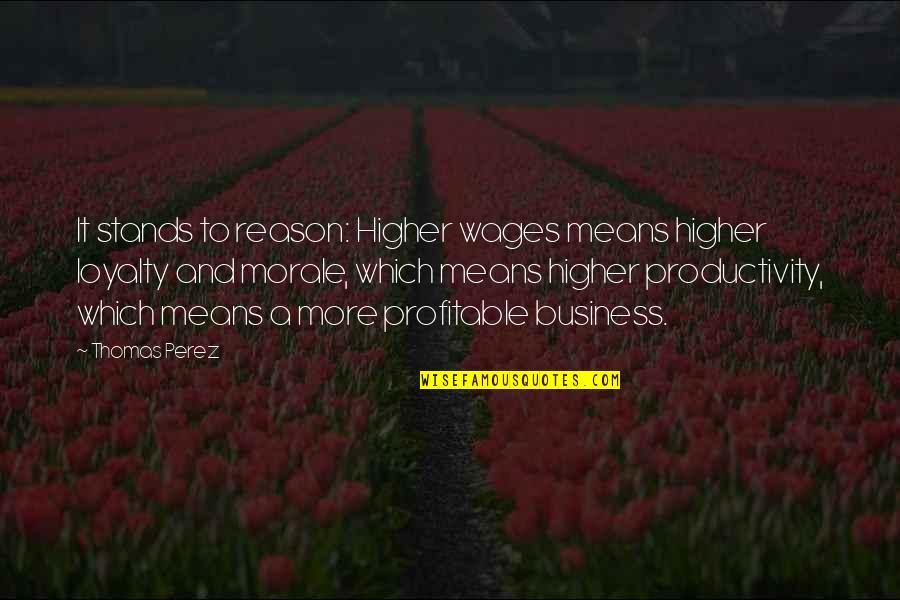 Loyalty And Business Quotes By Thomas Perez: It stands to reason: Higher wages means higher