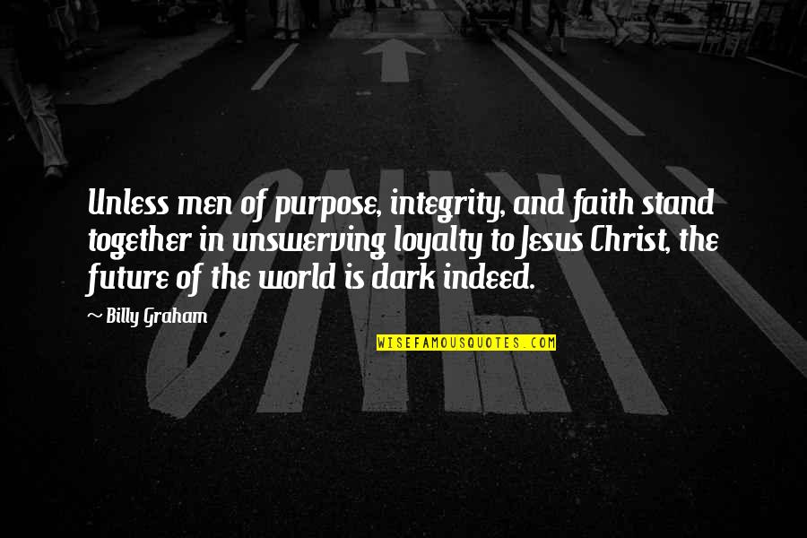 Loyalty And Integrity Quotes By Billy Graham: Unless men of purpose, integrity, and faith stand