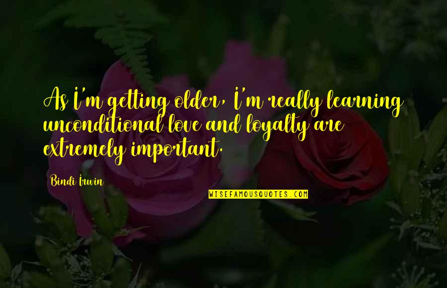 Loyalty And Love Quotes By Bindi Irwin: As I'm getting older, I'm really learning unconditional