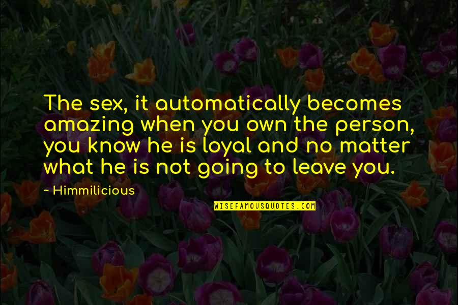Loyalty And Love Quotes By Himmilicious: The sex, it automatically becomes amazing when you
