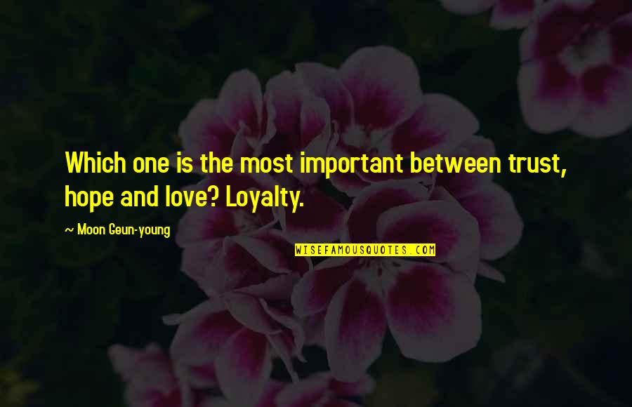 Loyalty And Love Quotes By Moon Geun-young: Which one is the most important between trust,