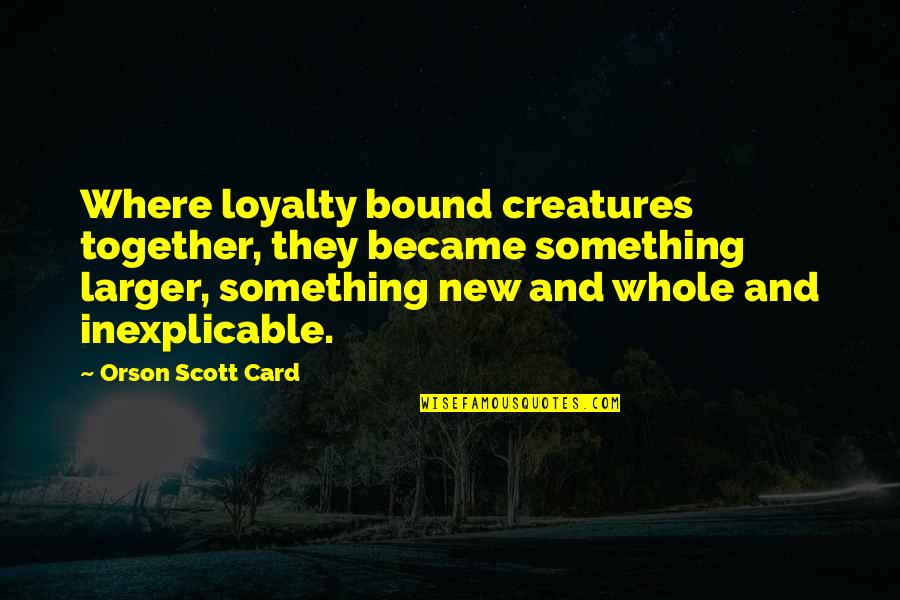 Loyalty And Love Quotes By Orson Scott Card: Where loyalty bound creatures together, they became something