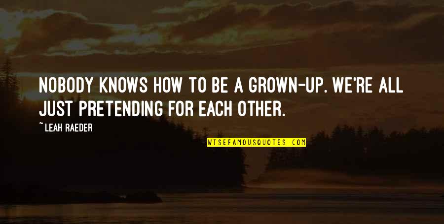 Loyalty And Love Tumblr Quotes By Leah Raeder: Nobody knows how to be a grown-up. We're