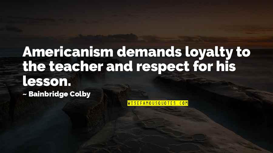 Loyalty And Respect Quotes By Bainbridge Colby: Americanism demands loyalty to the teacher and respect