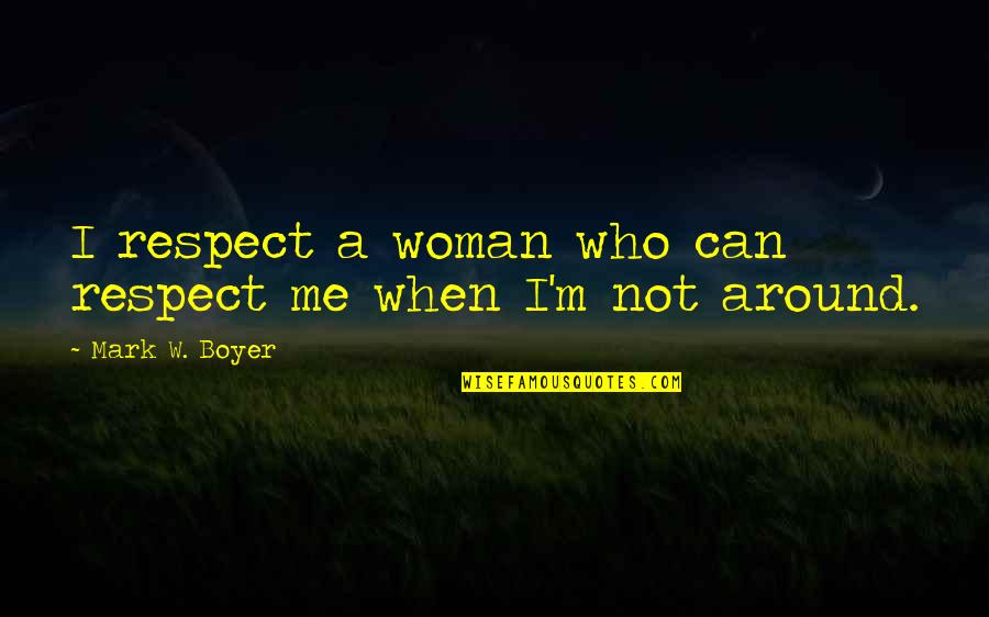 Loyalty And Respect Quotes By Mark W. Boyer: I respect a woman who can respect me