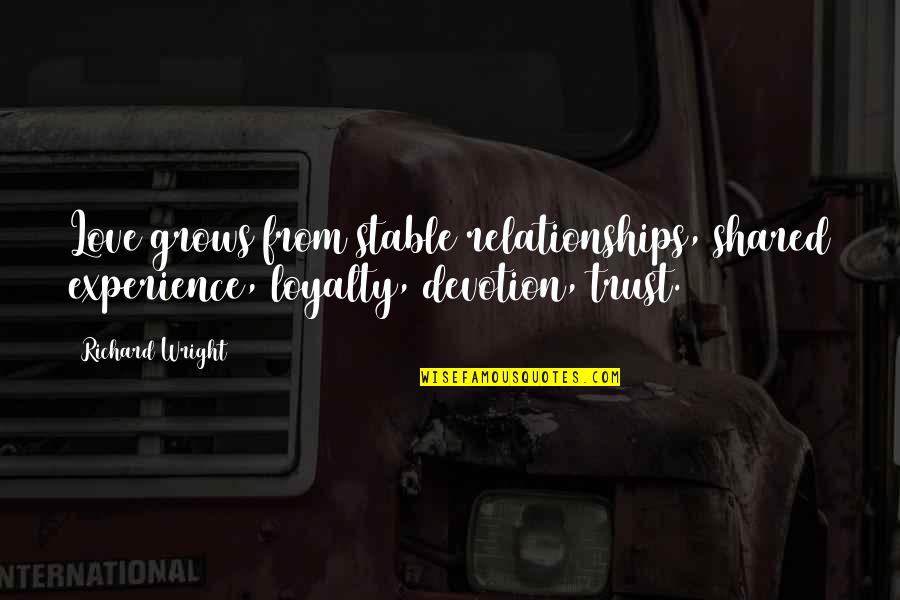 Loyalty And Trust In Relationships Quotes By Richard Wright: Love grows from stable relationships, shared experience, loyalty,