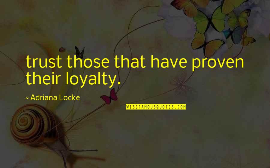 Loyalty And Trust Quotes By Adriana Locke: trust those that have proven their loyalty.