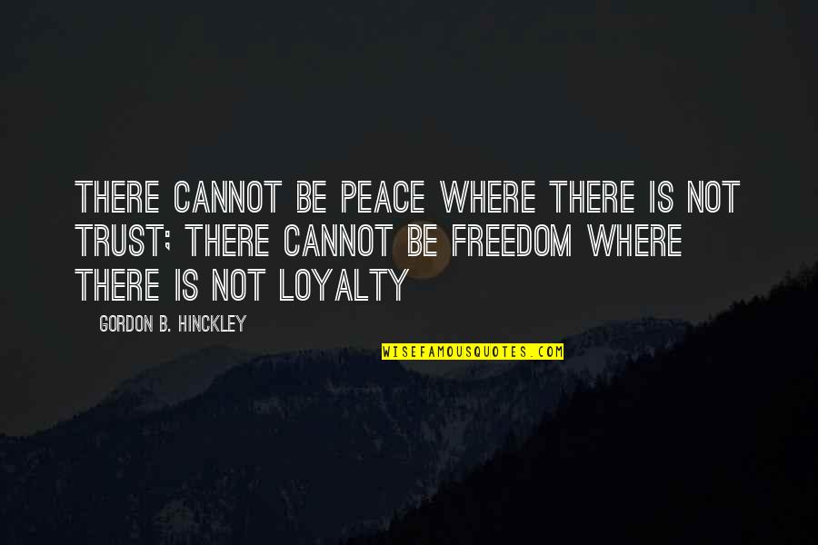 Loyalty And Trust Quotes By Gordon B. Hinckley: There cannot be peace where there is not
