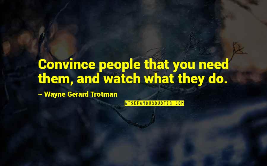 Loyalty And Trust Quotes By Wayne Gerard Trotman: Convince people that you need them, and watch