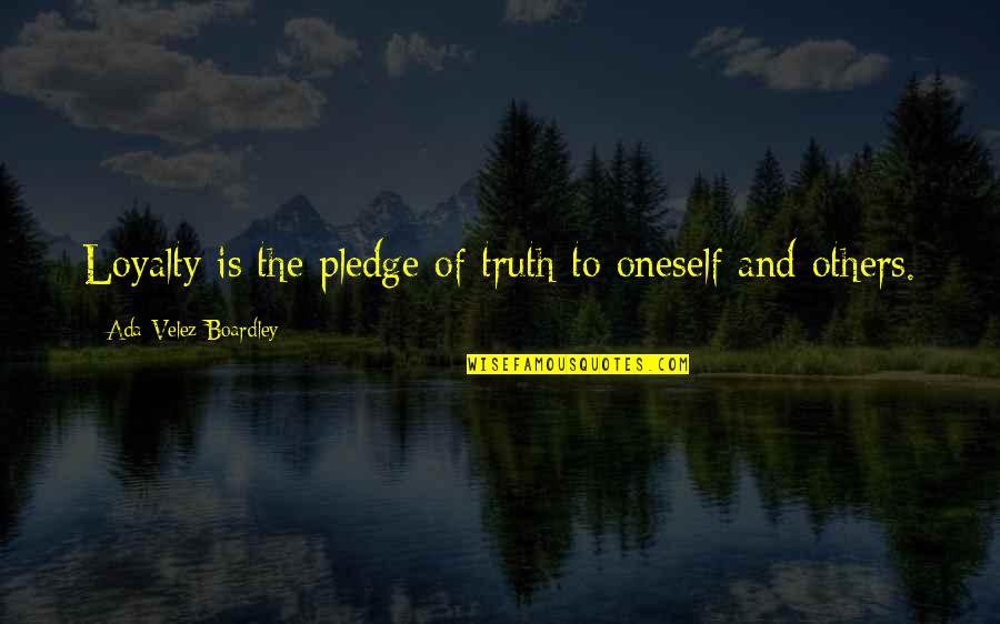 Loyalty And Truth Quotes By Ada Velez-Boardley: Loyalty is the pledge of truth to oneself