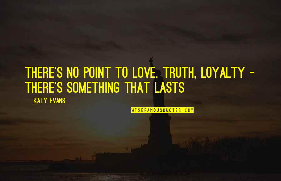 Loyalty And Truth Quotes By Katy Evans: There's no point to love. Truth, loyalty -