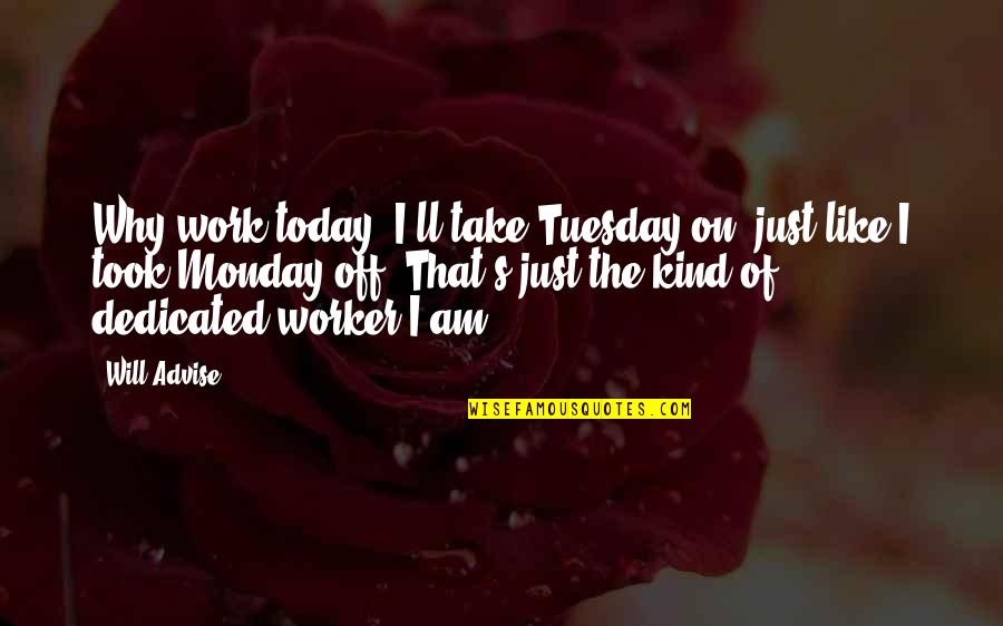 Loyalty And Work Quotes By Will Advise: Why work today? I'll take Tuesday on, just
