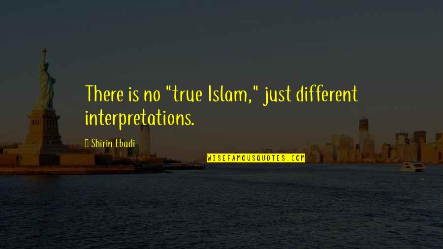 Loyalty At Work Quotes By Shirin Ebadi: There is no "true Islam," just different interpretations.